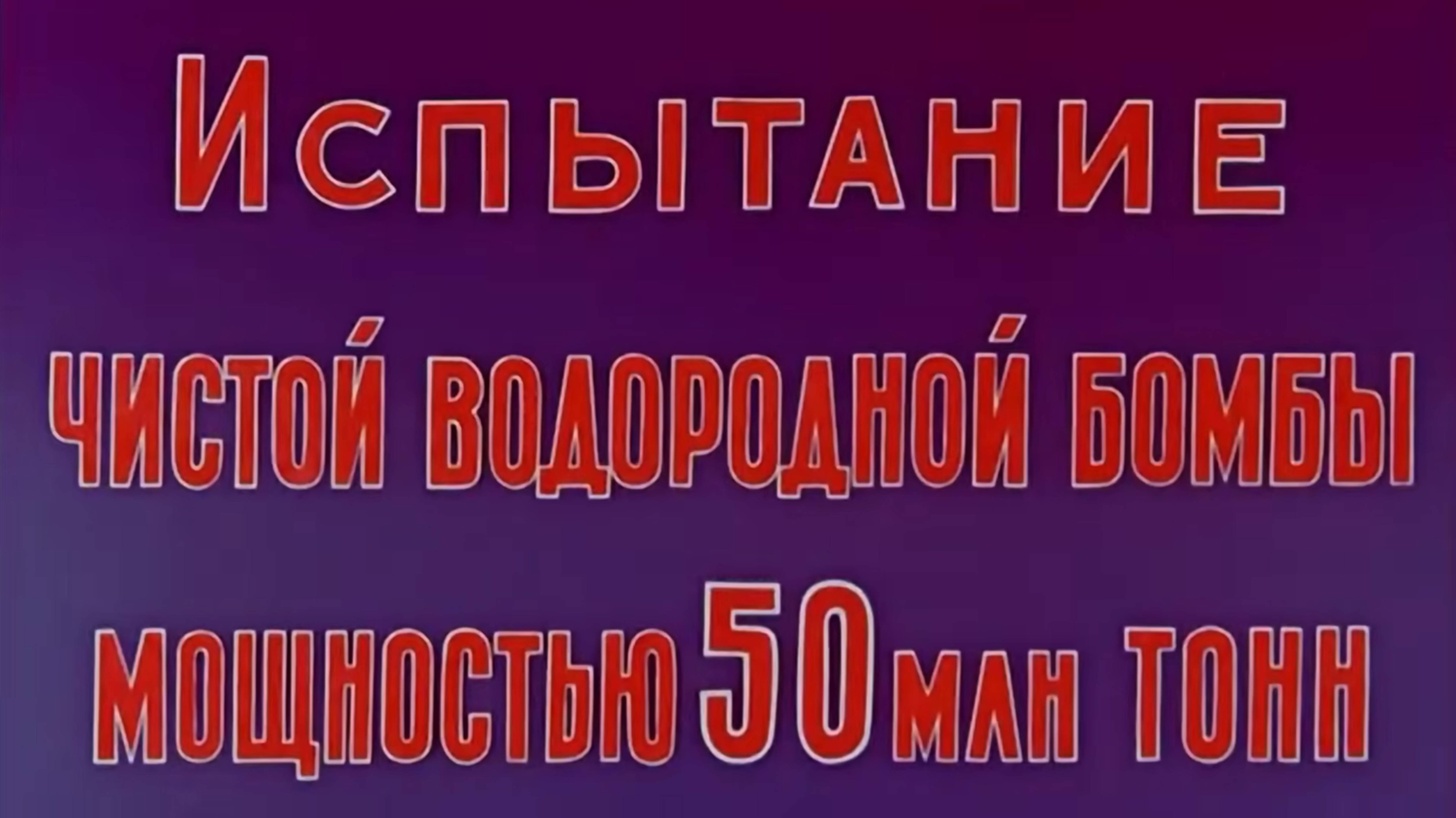 Испытание чистой водородной бомбы мощностью 50 млн. тонн.