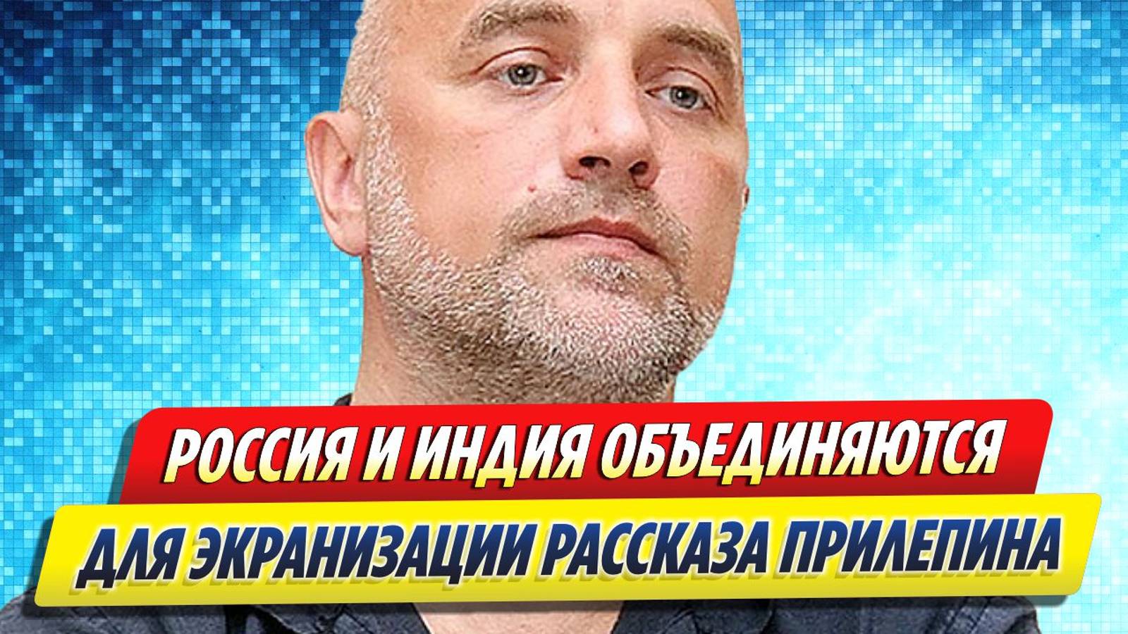 Новости Шоу-Бизнеса ★ Россия и Индия экранизируют произведение Прилепина