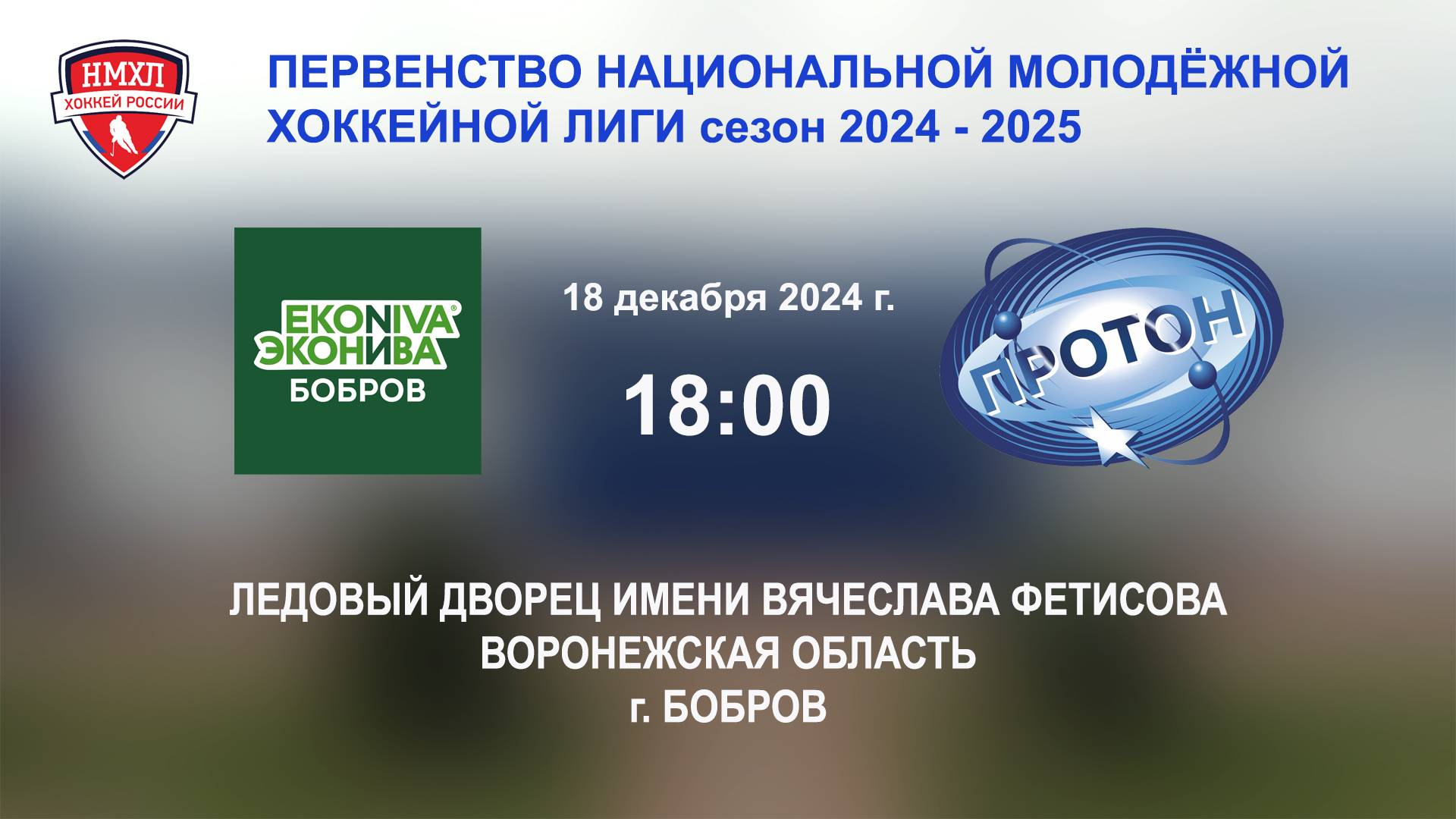 18.12.2024_18:00_ХК "ЭКОНИВА - БОБРОВ" (г. Бобров) - ХК "ПРОТОН" (г. Нововоронеж)