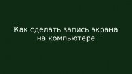 Как сделать запись экрана на компьютере