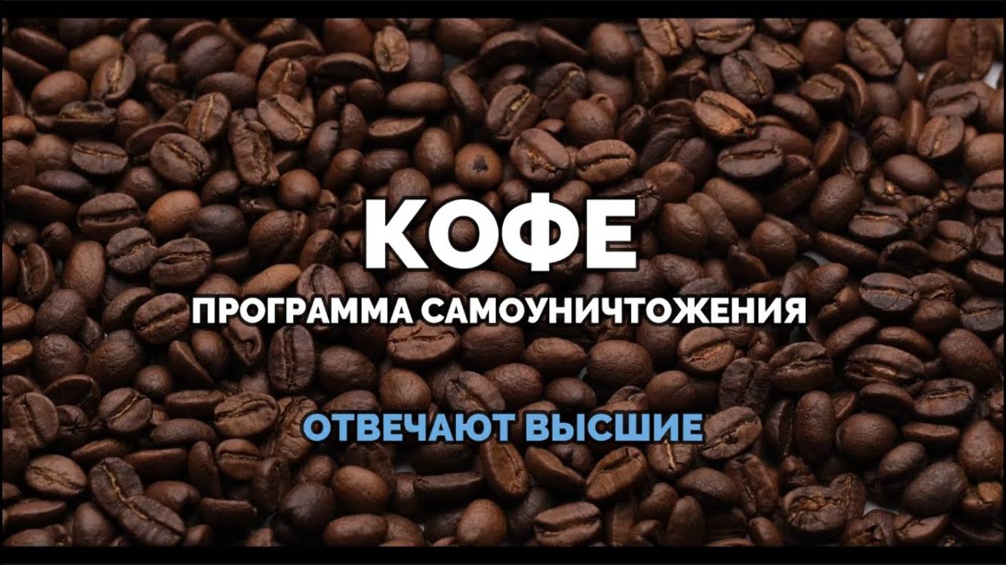 КОФЕ: ПРОГРАММА САМ0УНИЧТОЖЕН1Я. ОТВЕЧАЮТ ВЫСШИЕ