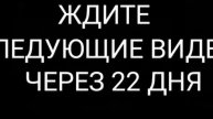 ЖДИТЕ СЛЕДУЮЩИЕ ВИДЕО ЧЕРЕЗ 22 ДНЯ