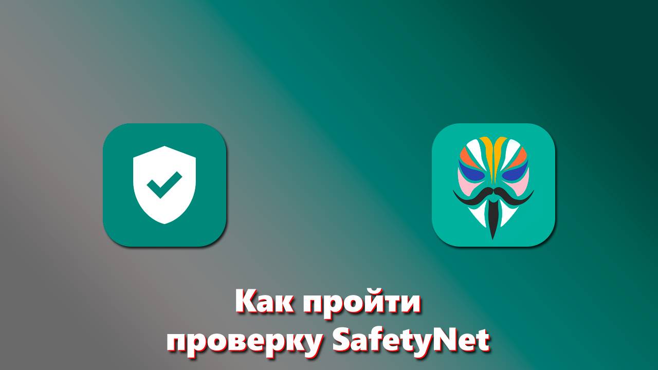 Как скрыть наличие ROOT и пройти проверку SafetyNet на Android с установленным Magisk