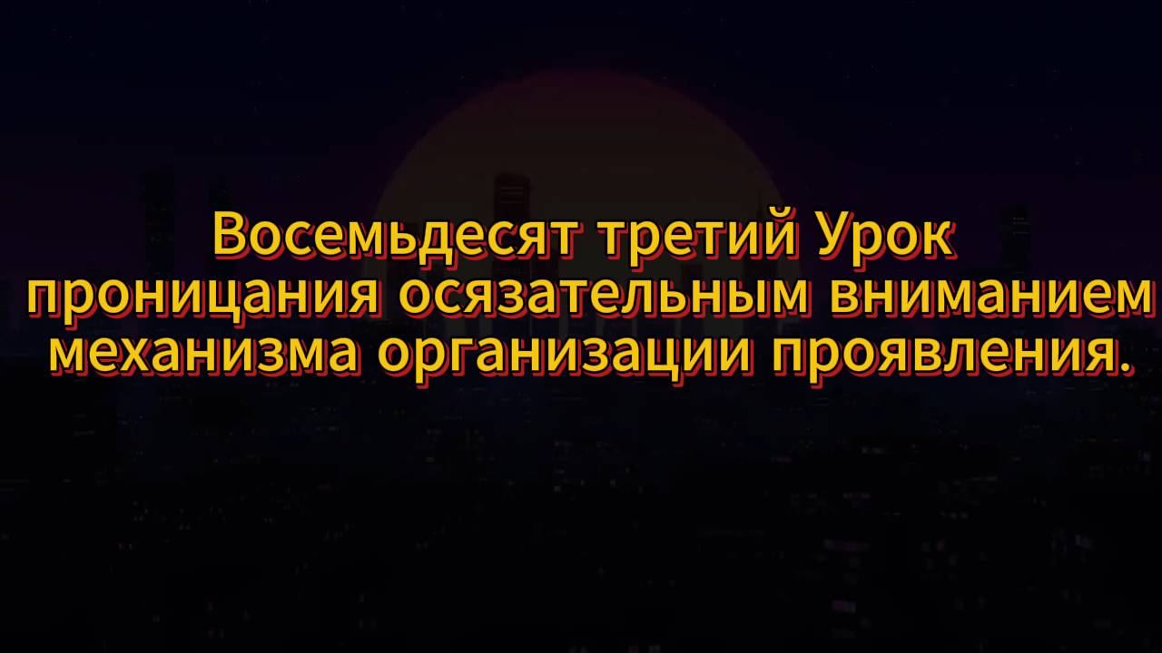 212. Восемьдесят третий Урок проницания осязательным вниманием механизма организации проявления.