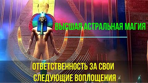 Ответственность за свои следующие Воплощения. Высшая астральная Магия