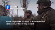 Денис Пушилин посетил освобожденный населенный пункт Кураховка