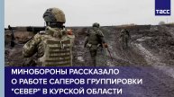 Минобороны рассказало о работе саперов группировки "Север" в Курской области
