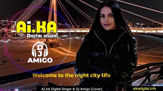 Welcome to the night city life  - AI.KA Digital Singer & Dj Amigo (Cover)