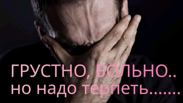 ГРУСТНО, БОЛЬНО.. НО НАДО ТЕРПЕТЬ