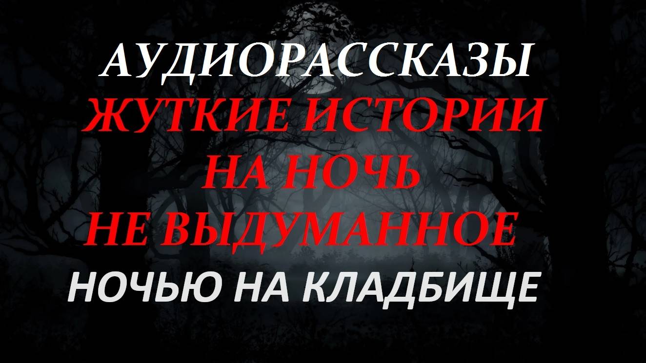 СТРАШНЫЕ РАССКАЗЫ НА НОЧЬ-НОЧЬЮ НА КЛАДБИЩЕ