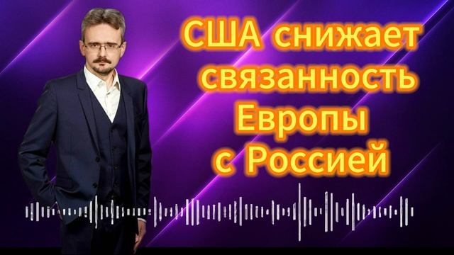 Андрей ШКОЛЬНИКОВ. США снижает связанность Европы с Россией