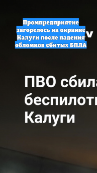 Промпредприятие загорелось на окраине Калуги после падения обломков сбитых БПЛА