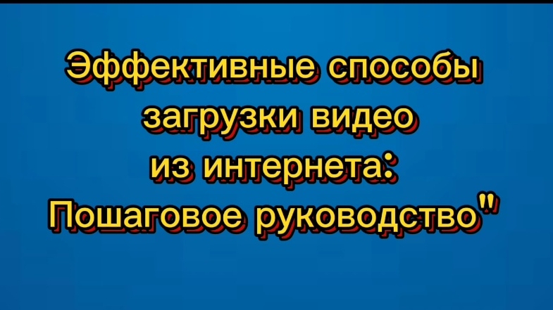 Эффективные способы загрузки видео из интернета. Пошаговое руководство.mp4