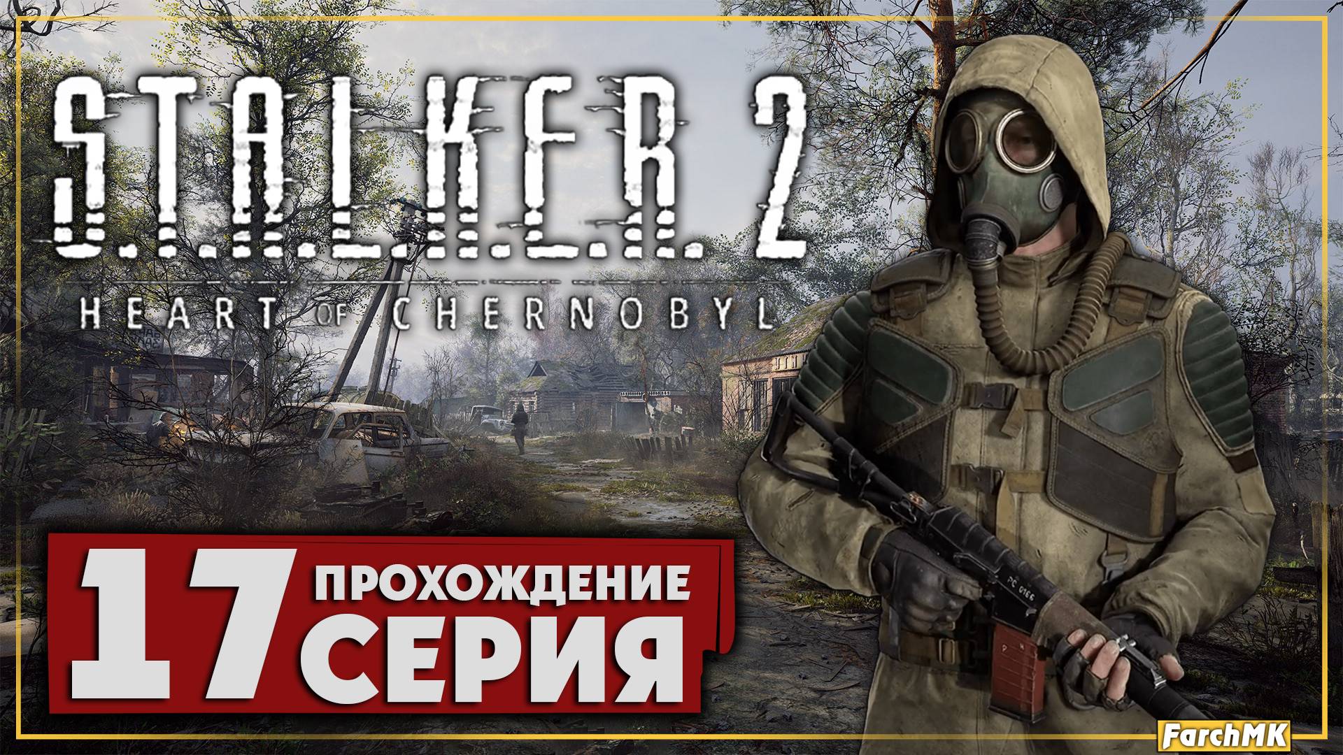 Конец смены ➤ S.T.A.L.K.E.R. 2: Heart of Chernobyl  🅕 Прохождение #17 | На Русском | PC