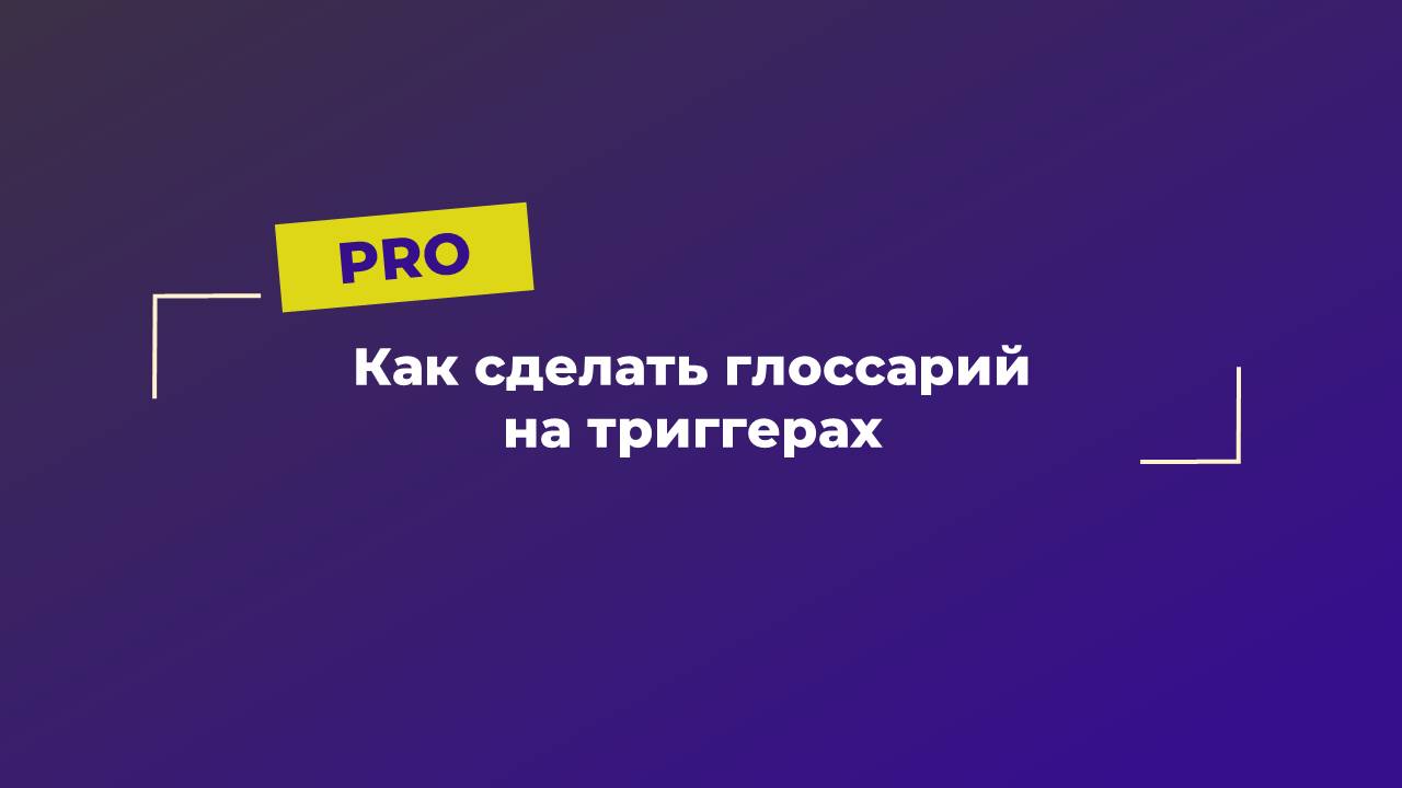 Для PRO | Как сделать глоссарий на триггерах