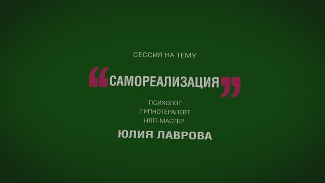 Психолог, гипнотерапевт, НЛП-мастер Юлия Лаврова
Сессия на тему 
САМОРЕАЛИЗАЦИЯ