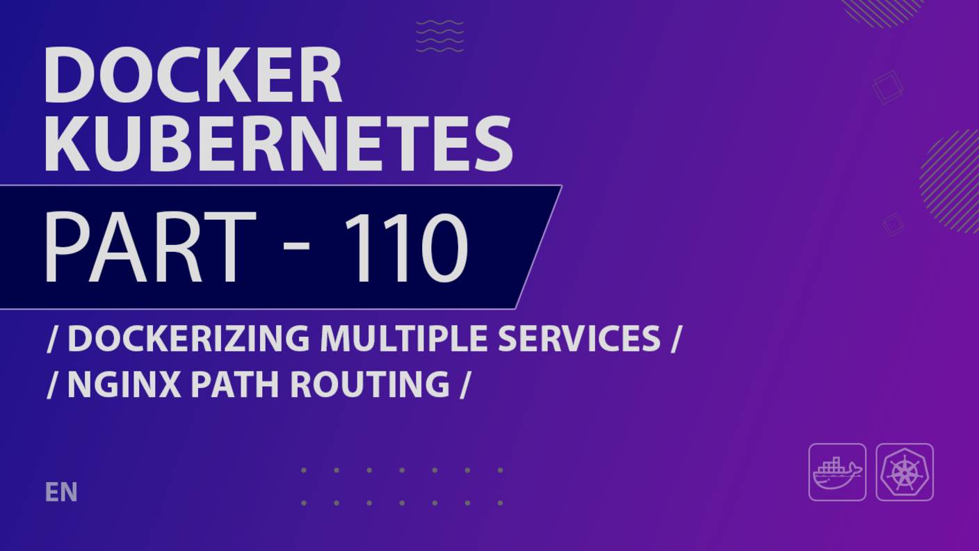 Docker, Kubernetes - 110 - Dockerizing Multiple Services - Nginx Path Routing