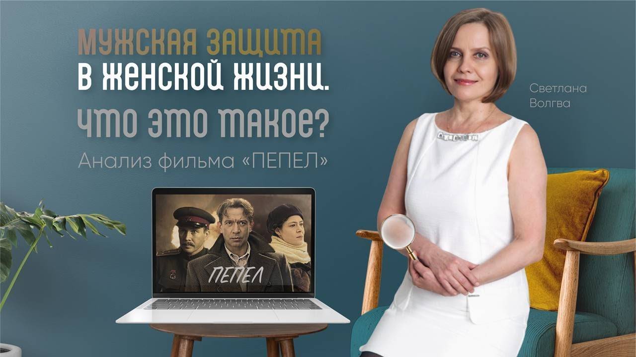 Вебинар МУЖСКАЯ ЗАЩИТА В ЖЕНСКОЙ ЖИЗНИ. Разбор фильма ПЕПЕЛ