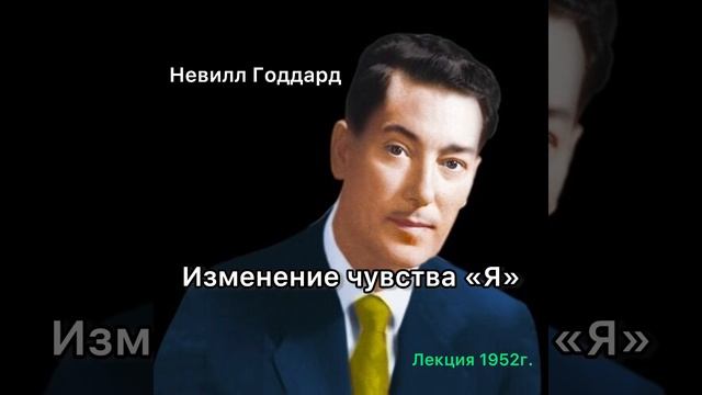 Невилл Годдард Лекция Изменение чувства Я. 1952г