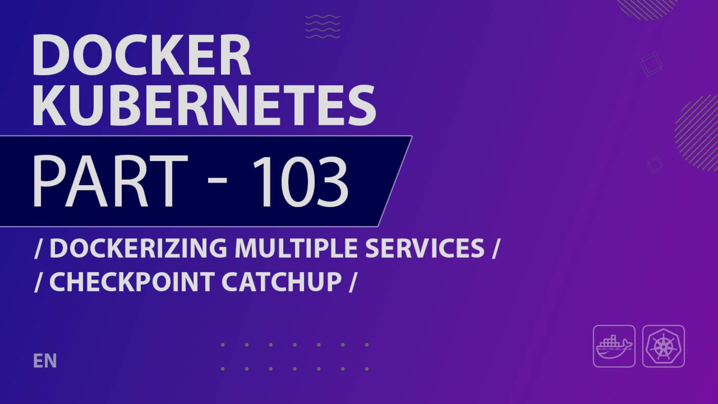 Docker, Kubernetes - 103 - Dockerizing Multiple Services - Checkpoint Catchup