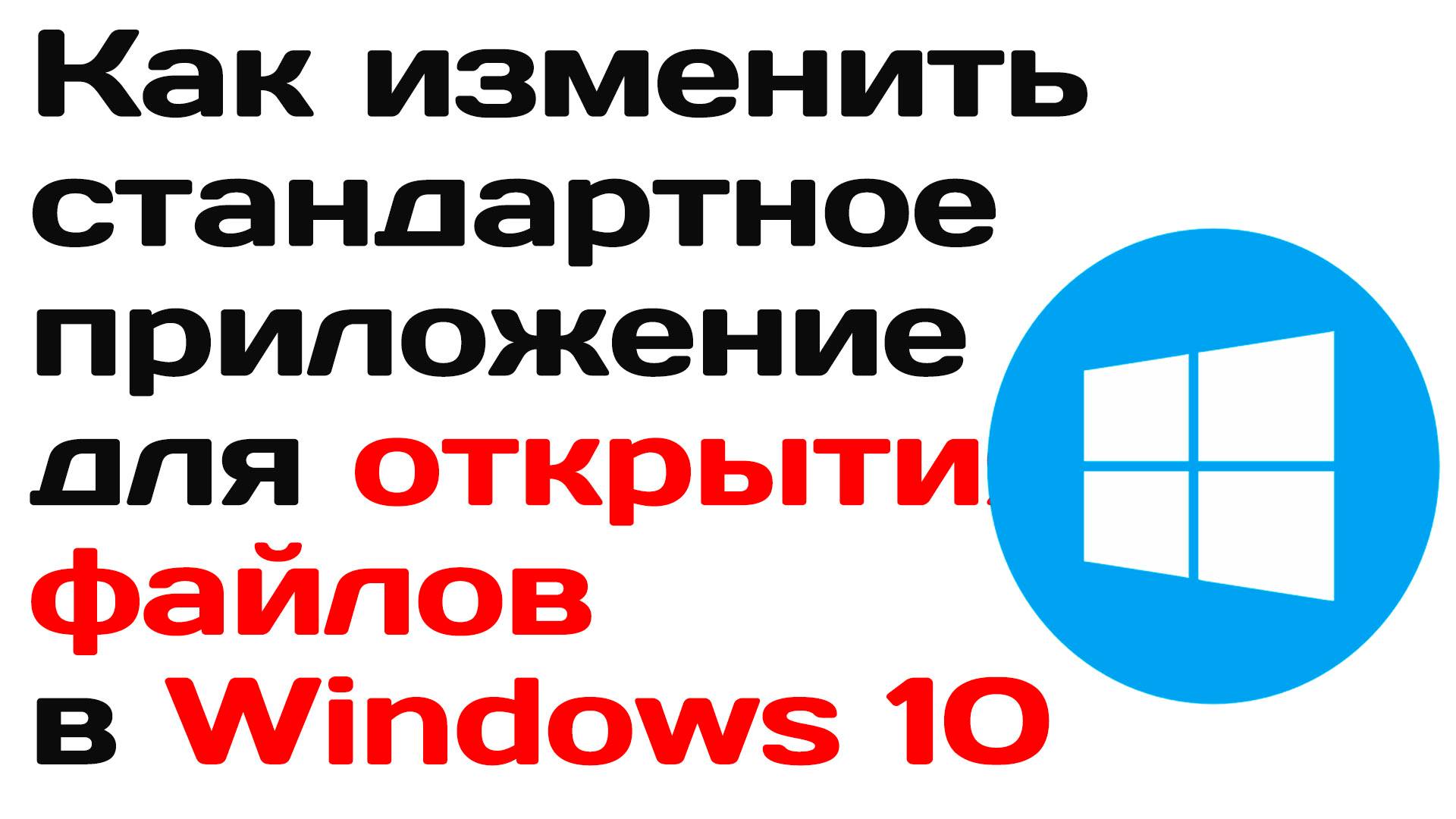 Как изменить стандартное приложение для открытия файлов в windows 10 инструкция