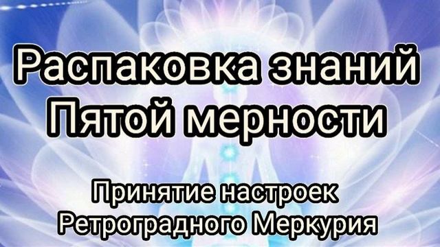 РАЗАРХИВИРОВАНИЕ ЗНАНИЙ ПЯТОЙ МЕРНОСТИ. Практика на Ретроградный Меркурий -- получение настроек