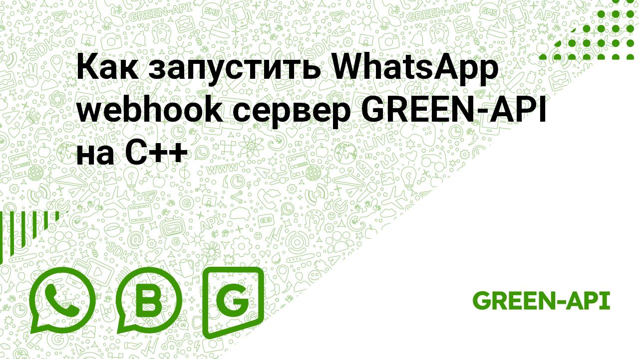 Как запустить WhatsApp webhook сервер GREEN-API на C++