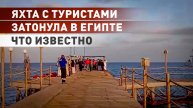 28 человек спасены: в Египте ищут пропавших без вести после крушения туристической яхты