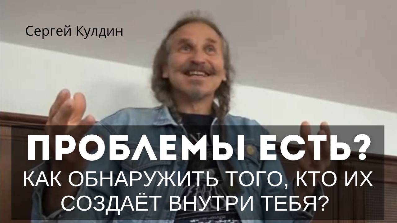 У кого тут проблемы? Попробуй обнаружить деятеля в себе? Сергей Кулдин. Сатсанг. Москва. 07.08.2019