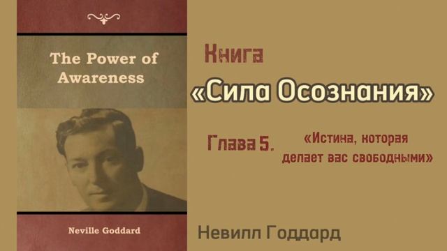 Невилл Годдард. Книга «Сила Осознания» глава 5 «Истина, которая делает вас свободными»