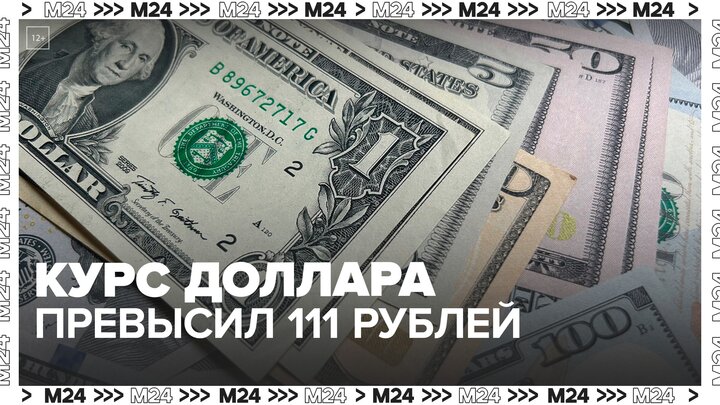 Курс доллара превысил 111 рублей - Москва 24