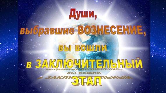Души, выбравшие Вознесение, вы вошли в ЗАКЛЮЧИТЕЛЬНЫЙ ЭТАП