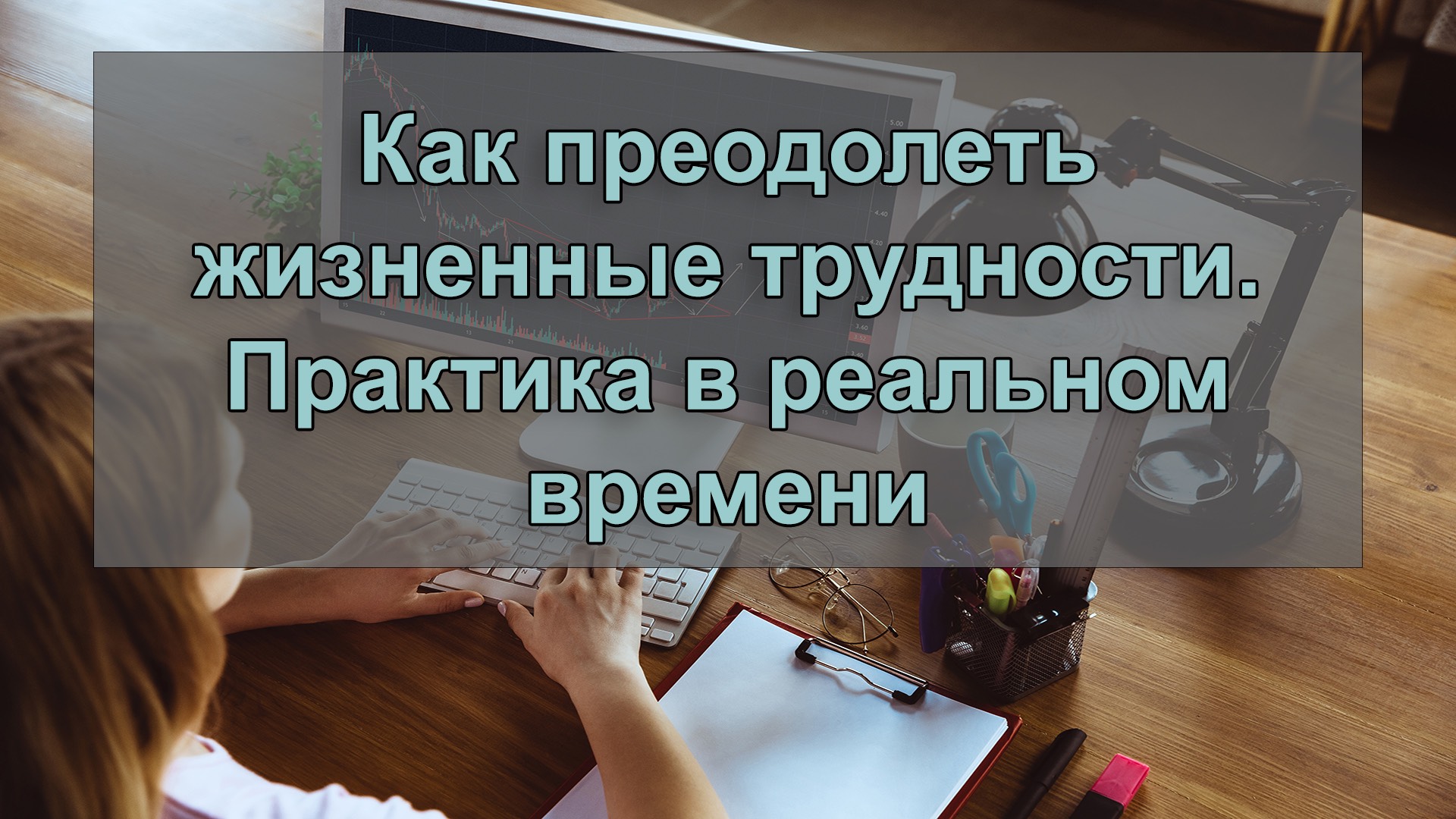 Как преодолеть жизненные трудности. Практика в реальном времени