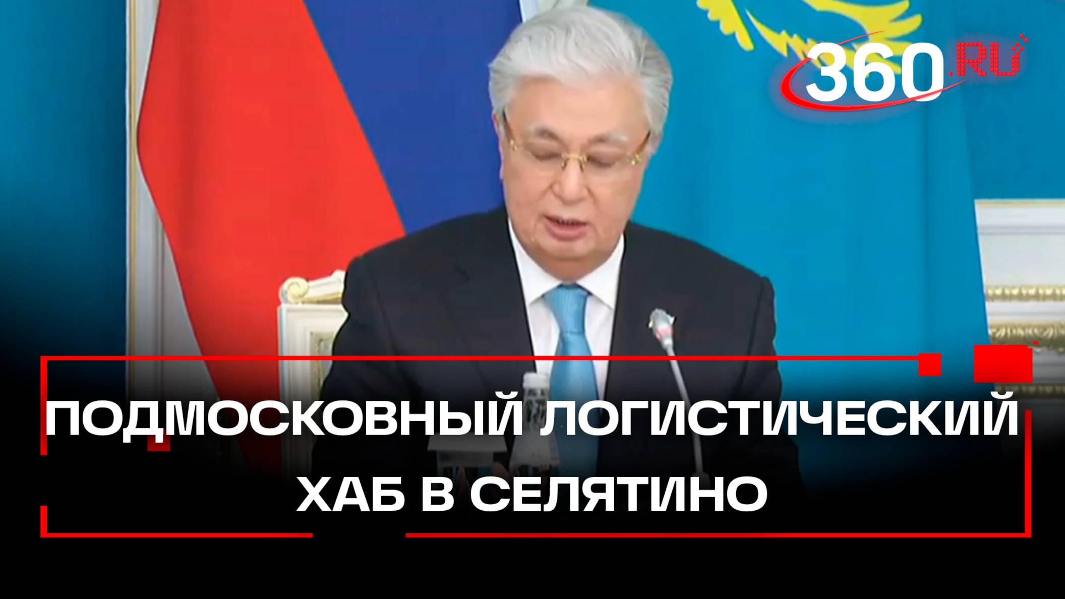 Токаев о сухом порте Селятино. Транспортный хаб. Торговля Россия-Казахстан-Китай. Подмосковье