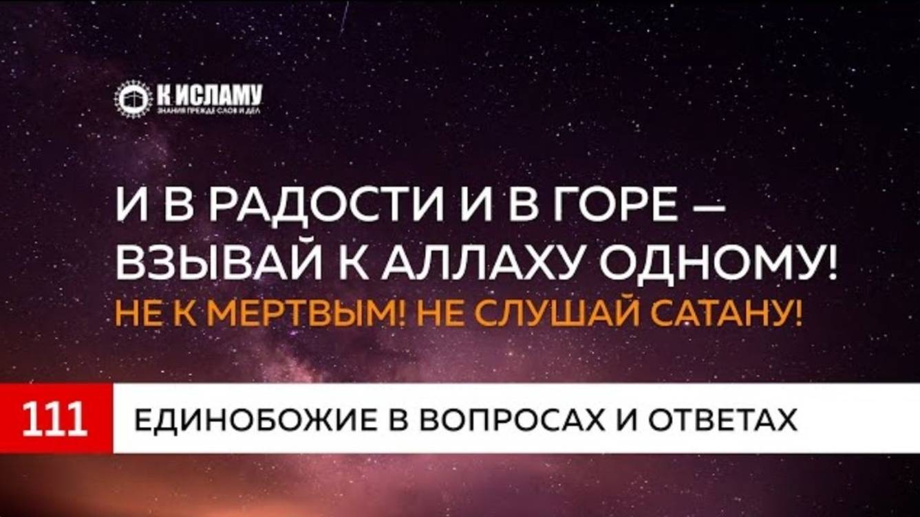 Глава 14. Вопрос 111 И в радости и в горе — взывай к Аллаху Одному. Не к мертвым! Не слушай сатану