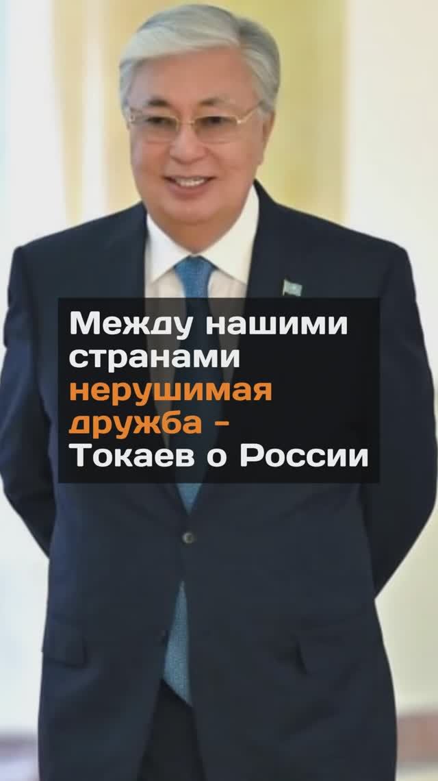 Между нашими странами нерушимая дружба - Токаев о России