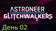2024.11.27_01 Astroneer - Glitchwalkers (День 02)