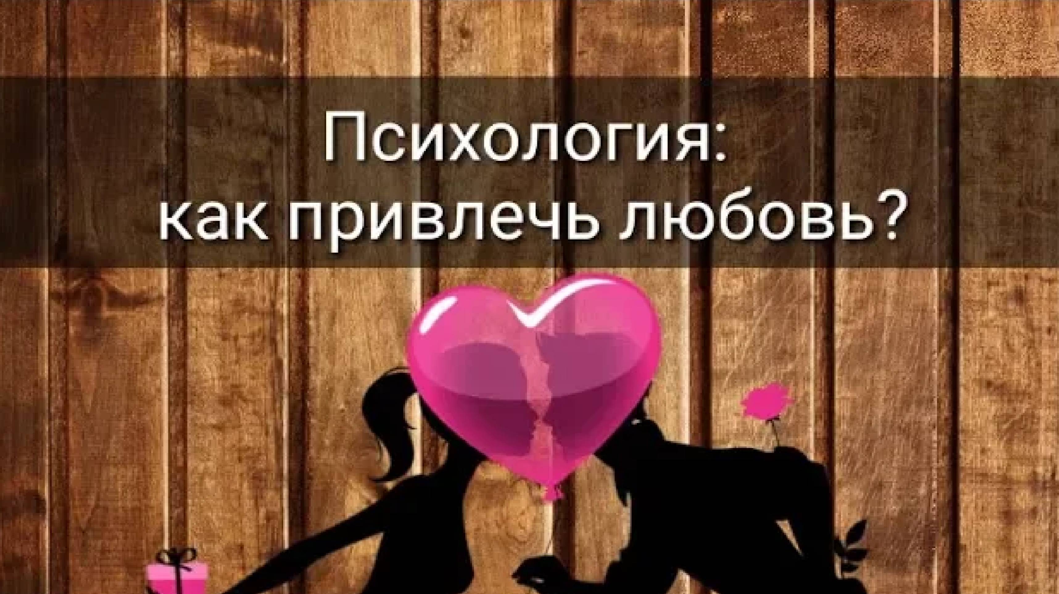 ПСИХОЛОГИЯ: КАК ПРИВЛЕЧЬ ЛЮБОВЬ?