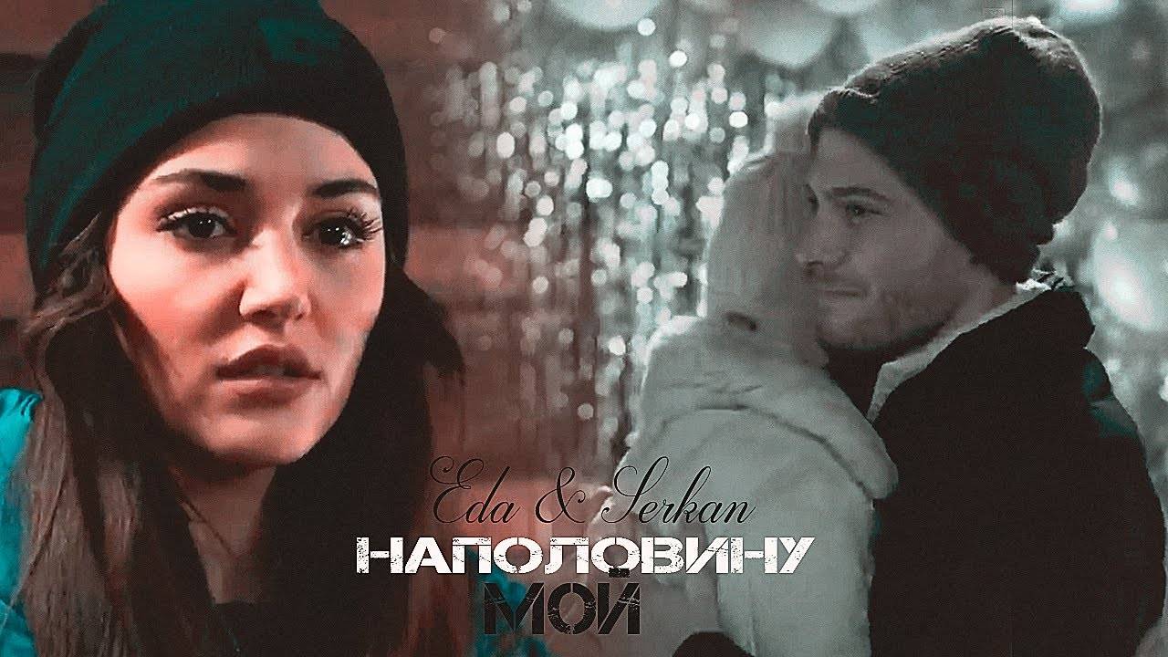 Eda & Serkan __ НАПОЛОВИНУ МОЙ