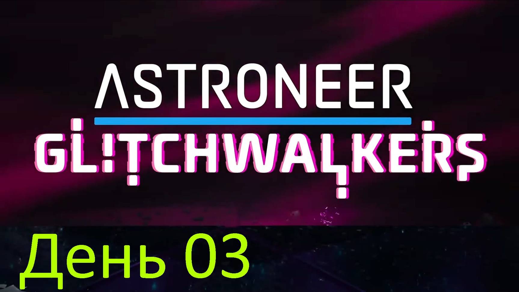 2024.11.28_01 Astroneer - Glitchwalkers (День 03)