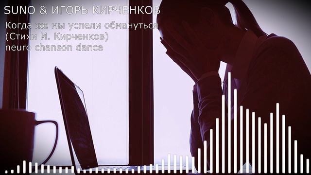SUNO & ИГОРЬ КИРЧЕНКОВ - Когда же мы успели обмануться (Стихи И. Кирченков) neuro chanson dance