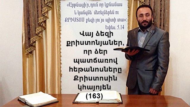 163.HOGEVOR QAROZNER Վայ ձեզի քրիստոնյաներ, որ ձեր պատճառով հեթանոսները Քրիստոսին կհայոյեն (163)