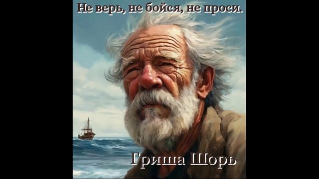 Не верь, не бойся, не проси.(Гриша Шорь)