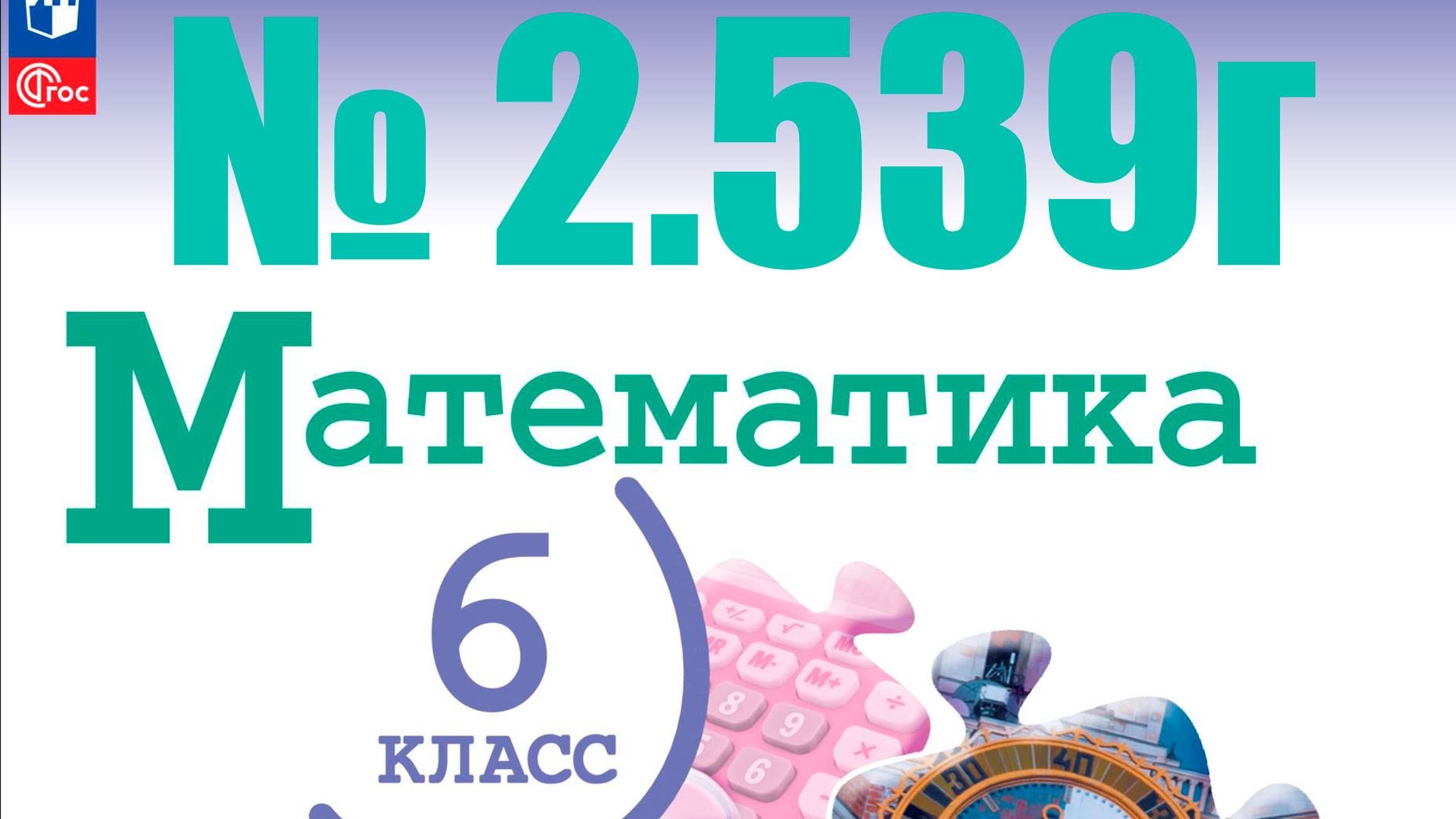 математика 6 класс номер 2.539г