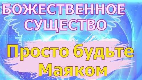 БОЖЕСТВЕННОЕ СУЩЕСТВО: Просто будьте Маяком Света ☜♡☞