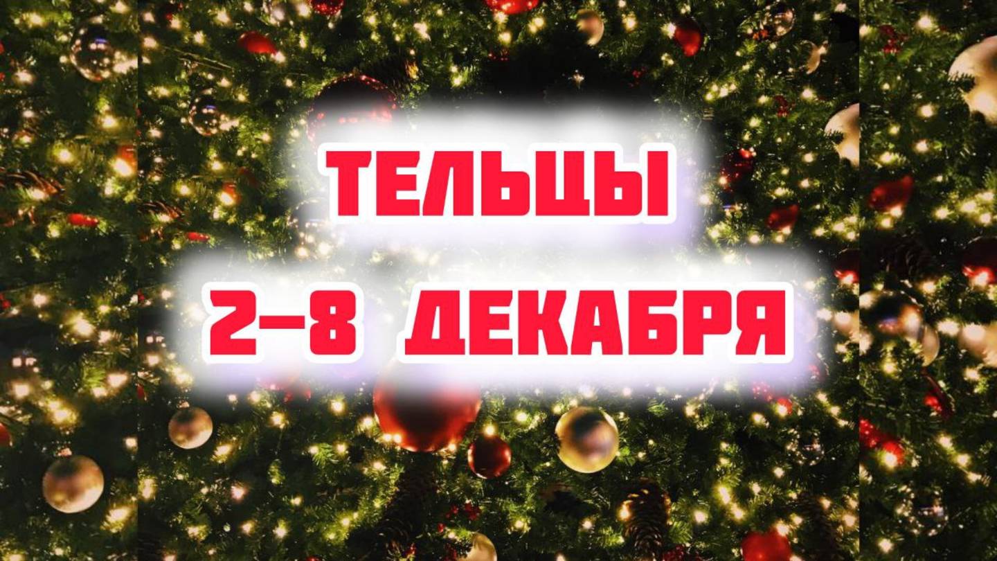 ТЕЛЬЦЫ. Неделя 2-8 декабря.