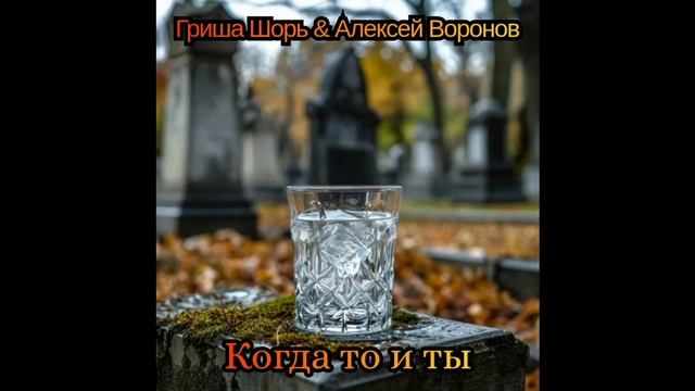 Когда то и ты(Гриша Шорь и Алексей Воронов)