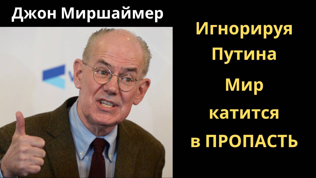 Джон Миршаймер: Игнорируя Путина Мир катится в пропасть.