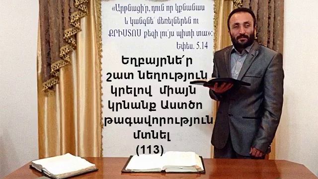 113.HOGEVOR QAROZNER Եղբայրներ շատ նեղություն կրելով միայն կրնանք Աստծո թագավորություն մտնել (113)