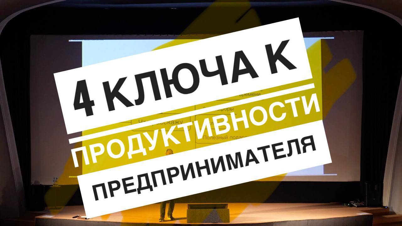 4 ключа к продуктивности предпринимателя. Как успевать больше полезных дел. Запись выступления